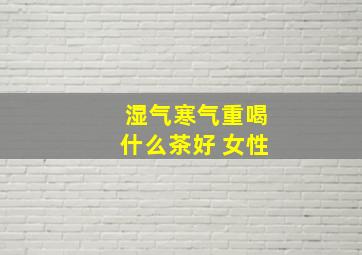 湿气寒气重喝什么茶好 女性